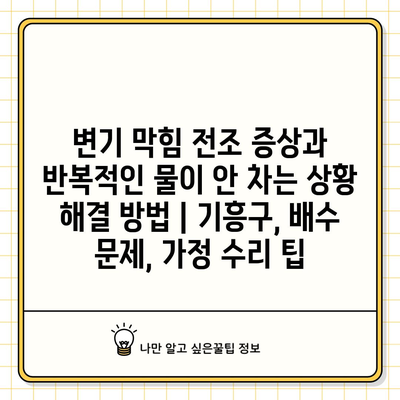 변기 막힘 전조 증상과 반복적인 물이 안 차는 상황 해결 방법 | 기흥구, 배수 문제, 가정 수리 팁