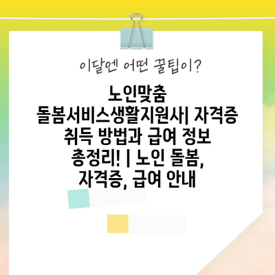노인맞춤 돌봄서비스생활지원사| 자격증 취득 방법과 급여 정보 총정리! | 노인 돌봄, 자격증, 급여 안내