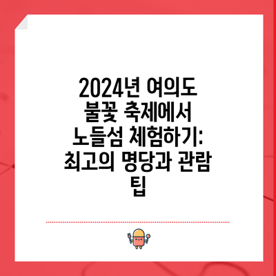 2024년 여의도 불꽃 축제에서 노들섬 체험하기: 최고의 명당과 관람 팁