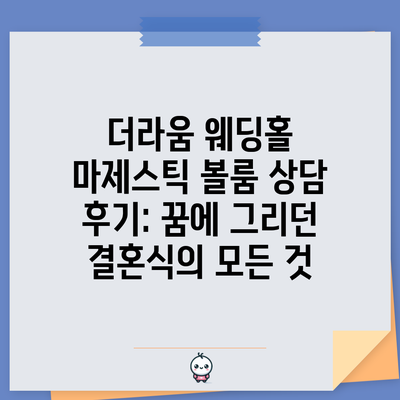 더라움 웨딩홀 마제스틱 볼룸 상담 후기: 꿈에 그리던 결혼식의 모든 것