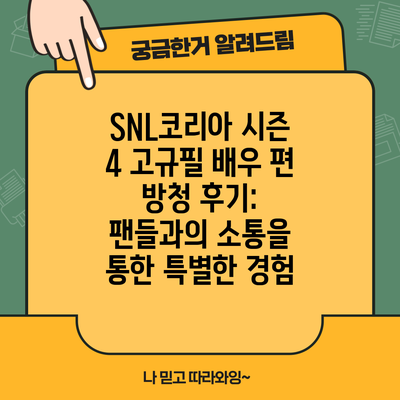 SNL코리아 시즌 4 고규필 배우 편 방청 후기: 팬들과의 소통을 통한 특별한 경험