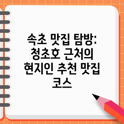 속초 맛집 탐방: 청초호 근처의 현지인 추천 맛집 코스
